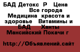 БАД Детокс -Р › Цена ­ 1 167 - Все города Медицина, красота и здоровье » Витамины и БАД   . Ханты-Мансийский,Покачи г.